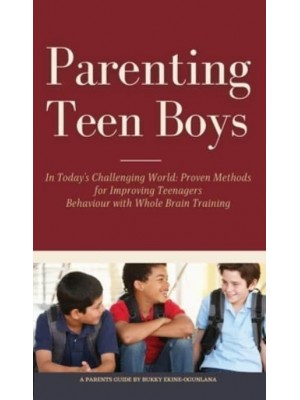 Parenting Teen Boys in Today's Challenging World: Proven Methods for Improving Teenagers Behaviour with Whole Brain Training