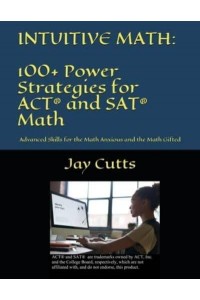 Intuitive Math - 100+ Power Strategies for ACT(R) and SAT(R) Math Advanced Skills for the Math Anxious and the Math Gifted