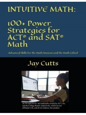 Intuitive Math - 100+ Power Strategies for ACT(R) and SAT(R) Math Advanced Skills for the Math Anxious and the Math Gifted