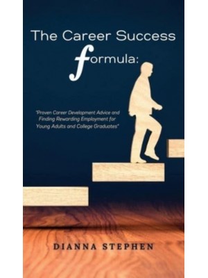 The Career Success Formula: Proven Career Development Advice and Finding Rewarding Employment for Young Adults and College Graduates