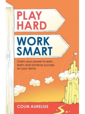 Play Hard Work Smart Claim Your Power to Earn, Learn and Achieve Success on Your Terms