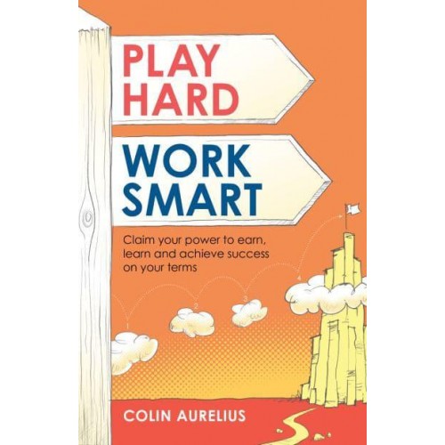Play Hard Work Smart Claim Your Power to Earn, Learn and Achieve Success on Your Terms