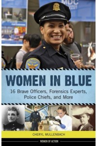 Women in Blue 16 Brave Officers, Forensics Experts, Police Chiefs, and More - Women of Action Series