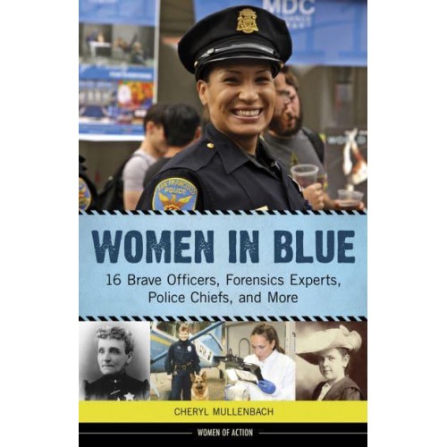Women in Blue 16 Brave Officers, Forensics Experts, Police Chiefs, and More - Women of Action Series