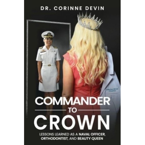 Commander to Crown: Lessons Learned as a Naval Officer, Orthodontist, and Beauty Queen