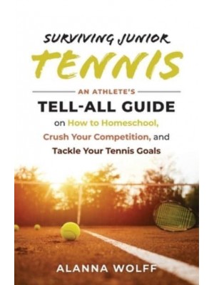 Surviving Junior Tennis: An Athlete's Tell-All Guide on How to Homeschool, Crush Your Competition, and Tackle Your Tennis Goals