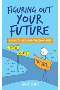 Figuring Out Your Future: A guide to life beyond the school gates