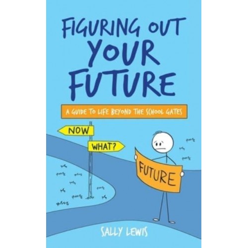 Figuring Out Your Future: A guide to life beyond the school gates