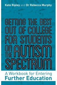 Getting the Best Out of College for Students on the Autism Spectrum A Workbook for Entering Further Education