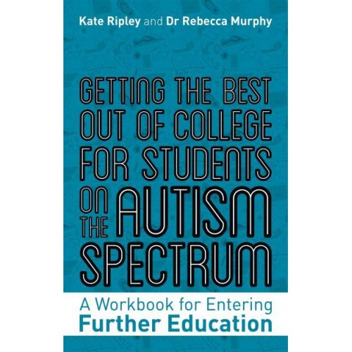 Getting the Best Out of College for Students on the Autism Spectrum A Workbook for Entering Further Education