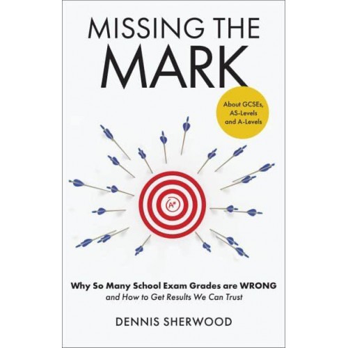 Missing the Mark Why So Many School Exam Grades Are Wrong - And How to Get Results We Can Trust