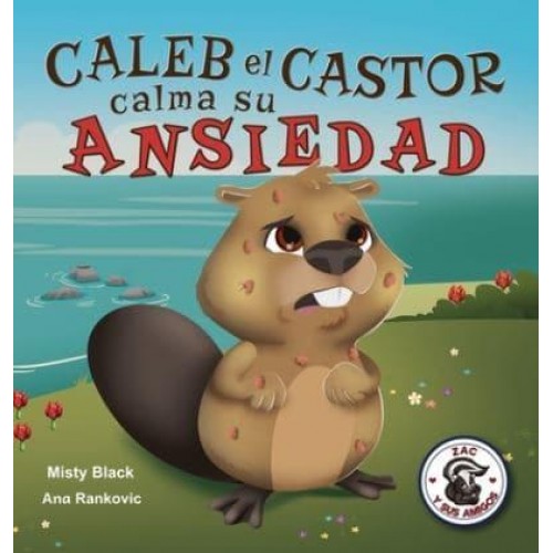 Caleb el Castor calma su ansiedad: Brave the Beaver Has the Worry Warts (Spanish Edition) - Zac Y Sus Amigos