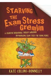 Starving the Exam Stress Gremlin A Cognitive Behavioural Therapy Workbook on Managing Exam Stress for Young People - Gremlin and Thief CBT Workbooks