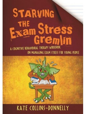 Starving the Exam Stress Gremlin A Cognitive Behavioural Therapy Workbook on Managing Exam Stress for Young People - Gremlin and Thief CBT Workbooks