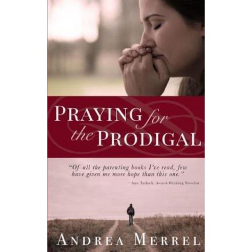 Praying for the Prodigal: Encouragement and Practical Advice for Parents of Prodigals