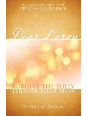 Dear Leroy Forgive The Bully. Follow Your Bliss.