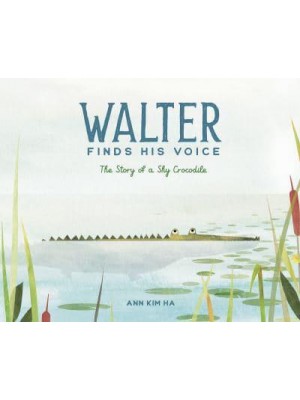 Walter Finds His Voice The Story of a Shy Crocodile