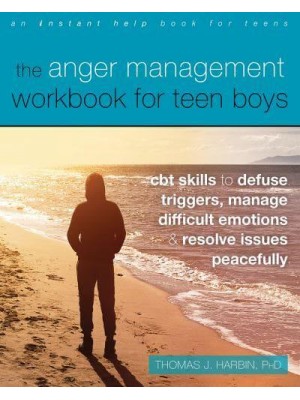 The Anger Management Workbook for Teen Boys CBT Skills to Defuse Triggers, Manage Difficult Emotions, and Resolve Issues Peacefully