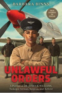 Unlawful Orders A Portrait of Dr. James B. Williams, Tuskeegee Airman, Surgeon, and Activist