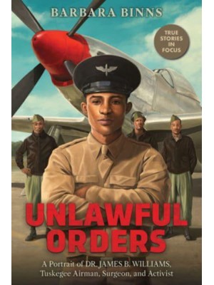 Unlawful Orders A Portrait of Dr. James B. Williams, Tuskeegee Airman, Surgeon, and Activist