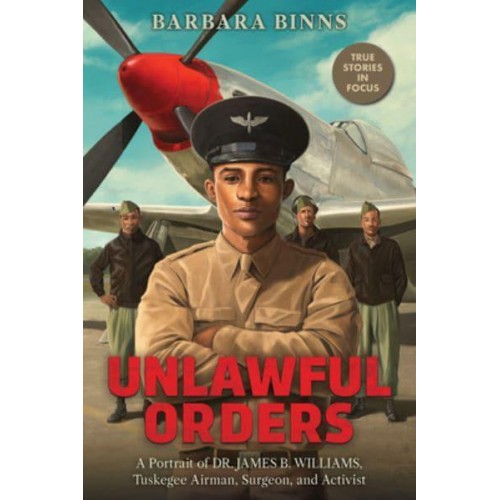 Unlawful Orders A Portrait of Dr. James B. Williams, Tuskeegee Airman, Surgeon, and Activist