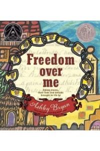 Freedom Over Me Eleven Slaves, Their Lives and Dreams Brought to Life