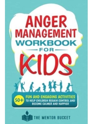 Anger Management Workbook for Kids - 50+ Fun and Engaging Activities to Help Children Regain Control and Become Calmer and Happier