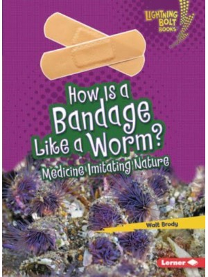 How Is a Bandage Like a Worm? Medicine Imitating Nature - Lightning Bolt Books (R) -- Imitating Nature
