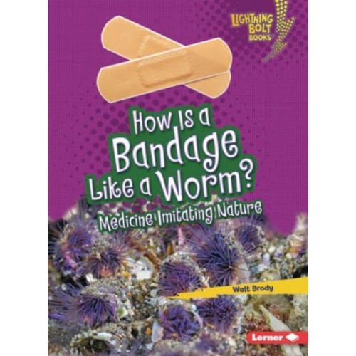 How Is a Bandage Like a Worm? Medicine Imitating Nature - Lightning Bolt Books (R) -- Imitating Nature