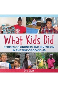 What Kids Did Stories of Kindness and Invention In the Time of COVID-19