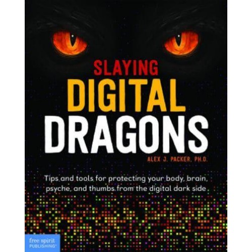 Slaying Digital Dragons Tips and Tools for Protecting Your Body, Brain, Psyche, and Thumbs from the Digital Dark Side