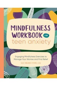 Mindfulness Workbook for Teen Anxiety Engaging Mindfulness Exercises to Manage Your Worries and Find Relief