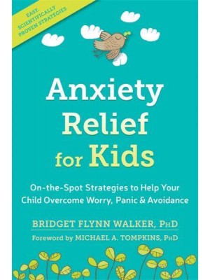 Anxiety Relief for Kids On-the-Spot Strategies to Help Your Child Overcome Worry, Panic & Avoidance