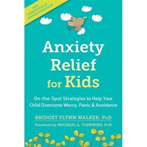Anxiety Relief for Kids On-the-Spot Strategies to Help Your Child Overcome Worry, Panic & Avoidance