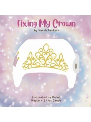 Fixing My Crown A Story About a Little Girl's Journey With a Cranial Therapy Helmet