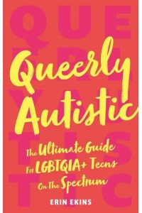 Queerly Autistic The Ultimate Guide for LGBTQIA+ Teens on the Spectrum