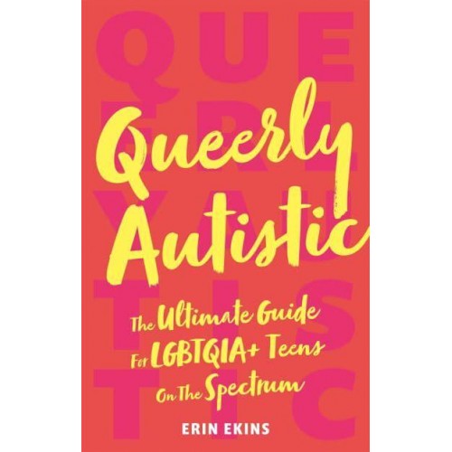 Queerly Autistic The Ultimate Guide for LGBTQIA+ Teens on the Spectrum