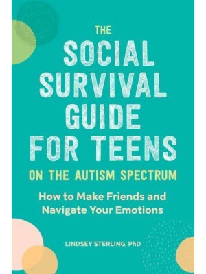 The Social Survival Guide for Teens on the Autism Spectrum How to Make Friends and Navigate Your Emotions
