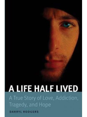 A Life Half Lived A True Story of Love, Addiction, Tragedy, and Hope
