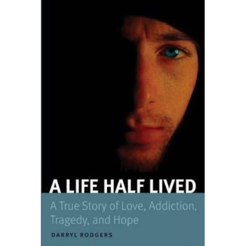 A Life Half Lived A True Story of Love, Addiction, Tragedy, and Hope