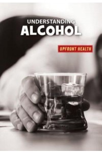 Understanding Alcohol - 21st Century Skills Library: Upfront Health