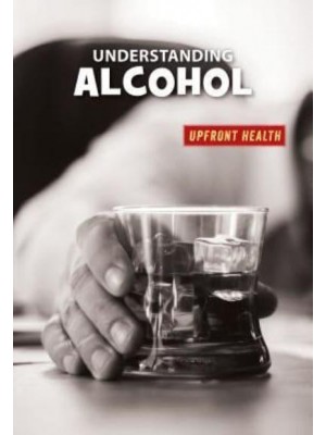 Understanding Alcohol - 21st Century Skills Library: Upfront Health