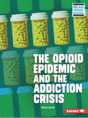The Opioid Epidemic and the Addiction Crisis - Issues in Action (Read Woke (Tm) Books)
