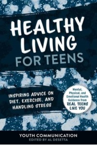 Healthy Living for Teens Inspiring Advice on Diet, Exercise, and Handling Stress - Yc Teen's Advice from Teens Like You