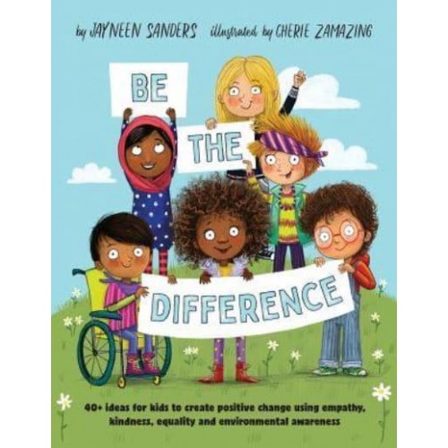 Be the Difference: 40+ ideas for kids to create positive change using empathy, kindness, equality and environmental awareness