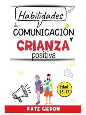 Habilidades de comunicación y crianza positiva (13-17 años): 7 estrategias eficaces para impulsar la comunicación padres - adolescentes