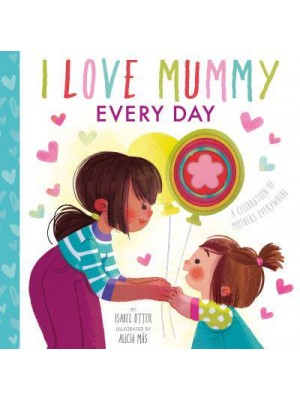 I Love Mummy Every Day A Celebration of Mothers Everywhere