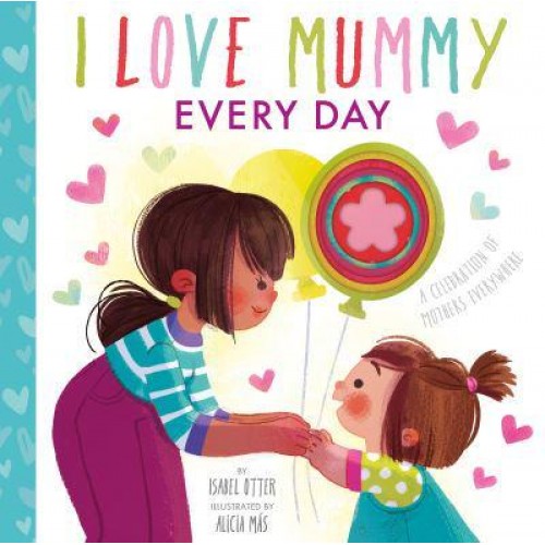 I Love Mummy Every Day A Celebration of Mothers Everywhere