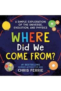 Where Did We Come From? A Simple Exploration of the Universe, Evolution, and Physics