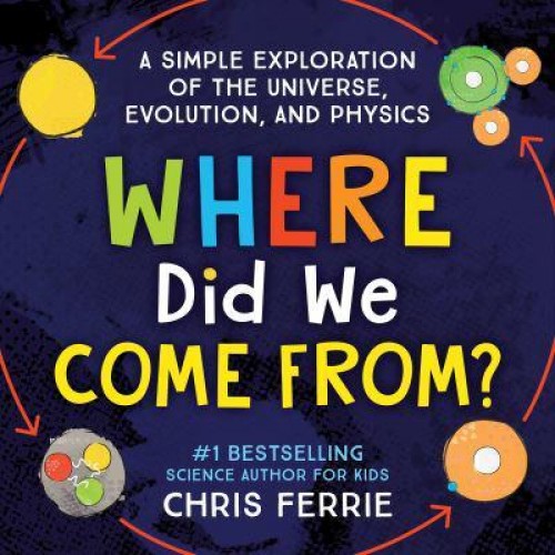 Where Did We Come From? A Simple Exploration of the Universe, Evolution, and Physics